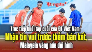 Trực tiếp buổi tập cuối của ĐT Việt Nam: Nhận tin vui trước thềm bán kết, Malaysia vắng nửa đội hình