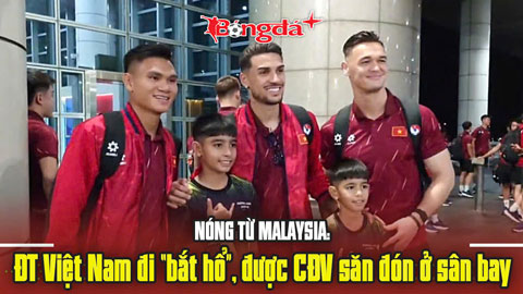 Nóng từ Malaysia: ĐT Việt Nam đi “bắt hổ”, được CĐV săn đón ở sân bay