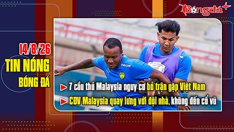 Bản tin 14/8: 7 cầu thủ Malaysia nguy cơ bỏ trận đấu Việt Nam, khán giả nhà không thèm đến sân cổ vũ