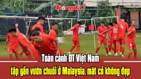 Toàn cảnh ĐT Việt Nam tập gần vườn chuối ở Malaysia, mặt cỏ lá gừng không đẹp
