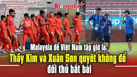 Malaysia để Việt Nam tập giờ lạ: Thầy Kim và Xuân Son quyết không để đối thủ bắt bài