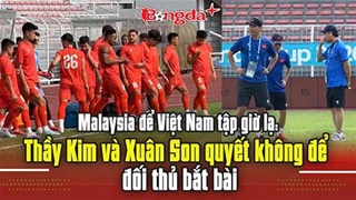 Malaysia để Việt Nam tập giờ lạ: Thầy Kim và Xuân Son quyết không để đối thủ bắt bài