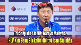  Trực tiếp: Họp báo Việt Nam vs Malaysia - HLV Kim Sang Sik khiến đối thủ loạn đấu pháp