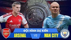 Arsenal vs Man City: Đội hình dự kiến, thông tin lực lượng mới nhất