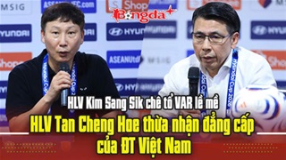 HLV Kim Sang Sik chê tổ VAR lề mề, ông Tan Cheng Hoe thừa nhận Việt Nam đẳng cấp