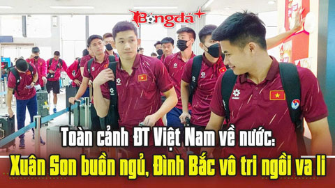 ĐT Việt Nam về nước: Xuân Son buồn ngủ, Đình Bắc vô tri ngồi va li, Hoàng Hên được săn đón