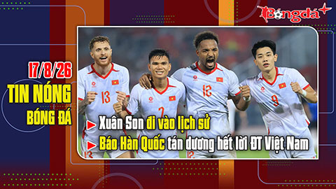 Bản tin 17/8: Xuân Son đi vào lịch sử, báo Hàn Quốc tán dương hết lời ĐT Việt Nam