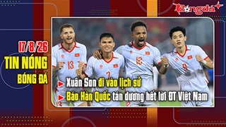 Bản tin 17/8: Xuân Son đi vào lịch sử, báo Hàn Quốc tán dương hết lời ĐT Việt Nam