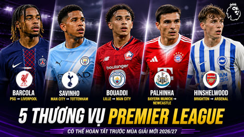 5 thương vụ Premier League có thể hoàn tất trước mùa giải mới