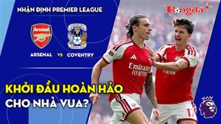 Arsenal vs Coventry: Nhà vua mở màn bằng một chiến thắng?