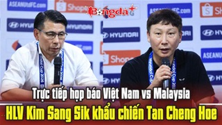 Trực tiếp họp báo Việt Nam vs Malaysia: HLV Kim Sang Sik khẩu chiến Tan Cheng Hoe