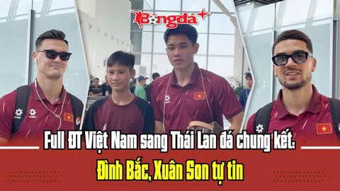  Cận cảnh ĐT Việt Nam lên đường sang Thái Lan -  Đình Bắc, Xuân Son tự tin