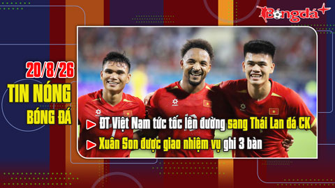 Bản tin 20/8: ĐT Việt Nam tức tốc bay sang Thái Lan đá CK, Xuân Son được giao nhiệm vụ ghi 3 bàn