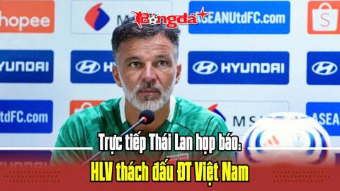  Trực tuyến Thái Lan họp báo: HLV thách đấu ĐT Việt Nam