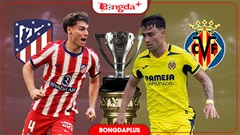 Nhận định bóng đá Atletico Madrid vs Villarreal, 22h00 ngày 23/8: Chủ nhà củng cố vị thế