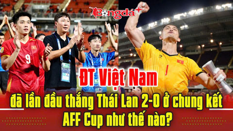 Trực tuyến: Vì sao Việt Nam thắng 2-0 Thái Lan, các cầu thủ nhanh chóng về nước