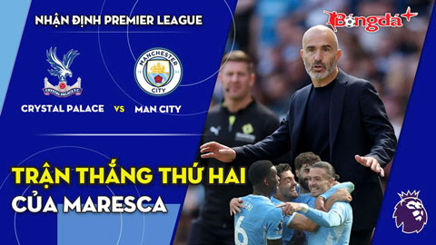 Crystal Palace vs Man City: Chiến thắng thứ hai của Maresca