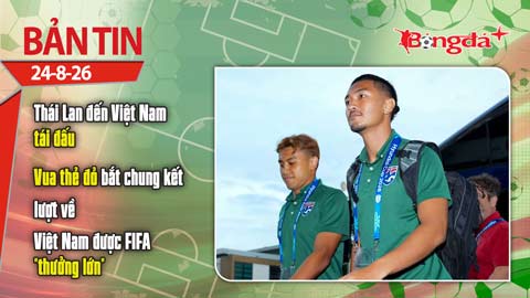 Bản tin 24/8: Thái Lan đến Việt Nam tái đấu tối nay, vua thẻ đỏ bắt chung kết lượt về