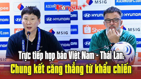 Trực tuyến họp báo Việt Nam vs Thái Lan: Chung kết căng thẳng từ khẩu chiến