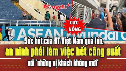  Sức hút của ĐT Việt Nam quá lớn, an ninh phải làm việc hết công suất với “những vị khách không mời”