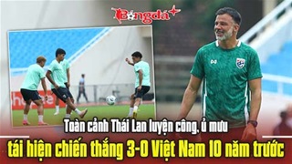 Thái Lan luyện công, ủ mưu tái hiện chiến thắng 3-0 Việt Nam 10 năm trước