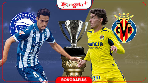 Nhận định bóng đá Alaves vs Villarreal, 02h30 ngày 29/8: 'Tàu ngầm Vàng' ngại Mendizorrotza