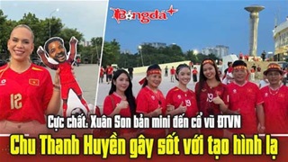  Cực chất: Xuân Son bản mini đến cổ vũ ĐTVN, Chu Thanh Huyền gây sốt với tạo hình lạ