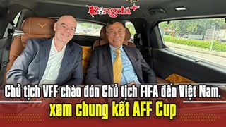 VIDEO Chủ tịch Gianni Infantino đã đến Hà Nội, trực tiếp xem Việt Nam đấu Thái Lan