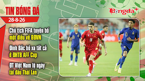 Tin bóng đá 28/8: ĐT Việt Nam lộ diện ngày tái đấu Thái Lan, Chủ tịch FIFA nói một điều