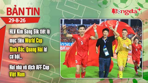 Tin bóng đá 29/8: HLV Kim Sang Sik tiết lộ mục tiêu World Cup của ĐTVN, 2 nhà vô địch AFF Cup ra đi