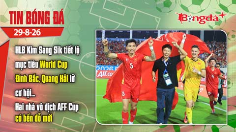Tin bóng đá 29/8: HLV Kim Sang Sik tiết lộ mục tiêu World Cup của ĐTVN, 2 nhà vô địch AFF Cup ra đi