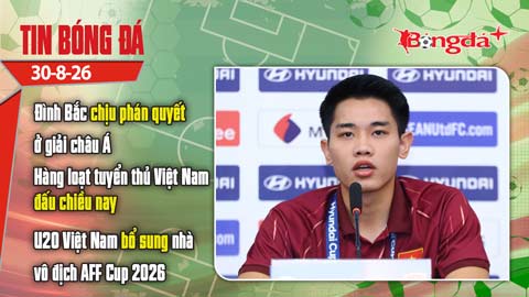 Tin bóng đá 30/8: Đình Bắc chịu phán quyết ở giải châu Á, hàng loạt tuyển thủ Việt Nam đấu nhau...