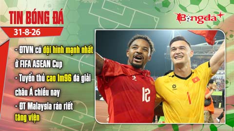Tin bóng đá 31/8: ĐT Việt Nam sẽ có đội hình mạnh nhất ở FIFA ASEAN Cup, tuyển thủ cao 1m96 đá giải...