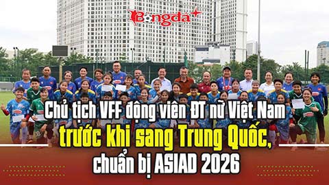 Chủ tịch VFF động viên ĐT nữ Việt Nam trước ASIAD 2026