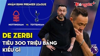 Nottingham vs Tottenham: De Zerbi tiêu 300 triệu bảng kiểu gì