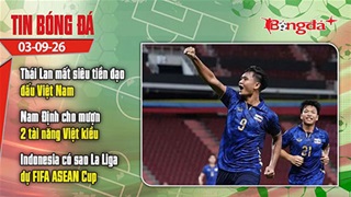 Tin bóng đá 3/9: Thái Lan mất siêu tiền đạo đấu Việt Nam, Indonesia có sao La Liga ở FIFA ASEAN Cup