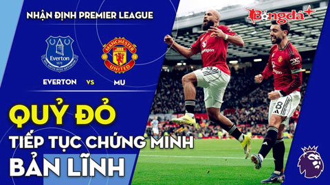 Everton vs MU: Quỷ đỏ tiếp tục chứng minh bản lĩnh