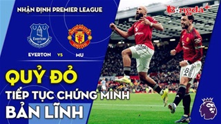Everton vs MU: Quỷ đỏ tiếp tục chứng minh bản lĩnh