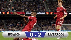 Kết quả Ipswich 0-2 Liverpool: Isak mang về chiến thắng cho The Reds