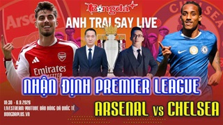 Trực tuyến trước trận Everton vs MU, Arsenal vs Chelsea