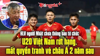  HLV người Nhật chưa thông báo từ chức, U20 Việt Nam rớt hạng