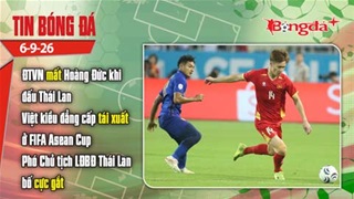 Tin bóng đá 6/9: ĐTVN mất Hoàng Đức khi đấu Thái Lan, Việt kiều đẳng cấp tái xuất ở FIFA Asean Cup