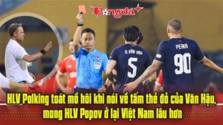  HLV Polking toát mồ hôi khi nói về tấm thẻ đỏ của Văn Hậu