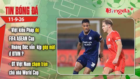 Tin bóng đá 11/9: Việt kiều Pháp dự FIFA ASEAN Cup, cập nhật khả năng lên tuyển của Hoàng Đức