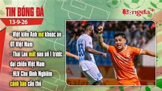 Tin bóng đá 13/9: Việt kiều Anh mơ khoác áo ĐTVN, Thái Lan mất sao số 1 trước đại chiến Việt Nam