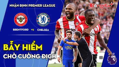 Brentford vs Chelsea: Bẫy hiểm chờ cường địch
