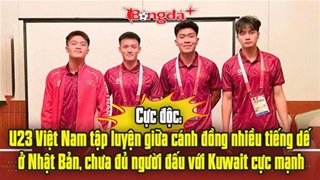  Cực độc: U23 Việt Nam tập giữa cánh đồng nhiều tiếng dế ở Nhật Bản, chưa đủ người đấu với Kuwait