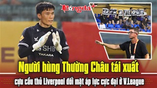 Người hùng Thường Châu tái xuất, cựu cầu thủ Liverpool đối mặt áp lực cực đại ở V.League