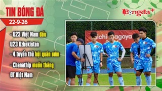 Tin bóng đá 22/9: U23 Việt Nam đấu U23 Uzbekistan; 4 tuyển thủ hội quân sớm cho FIFA ASIAN Cup