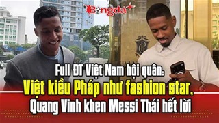 ĐT Việt Nam hội quân: Việt kiều Pháp như fashion star, Quang Vinh khen 'Messi Thái' hết lời
